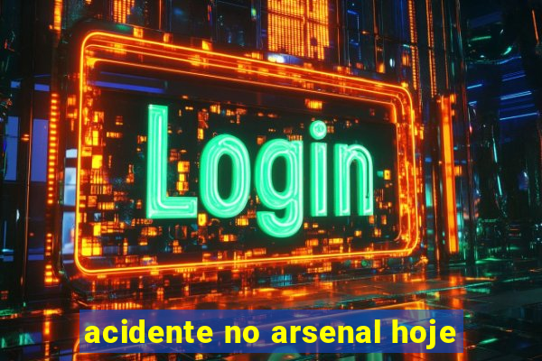 acidente no arsenal hoje